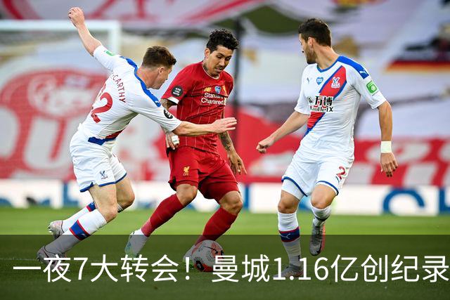 一夜7大转会！曼城1.16亿创纪录，渣叔接手德国队，英超意甲西甲大洗牌
