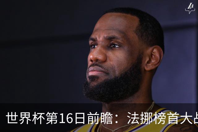 世界杯第16日前瞻：法挪榜首大战又见马宁身影 关注亚洲三队命运
