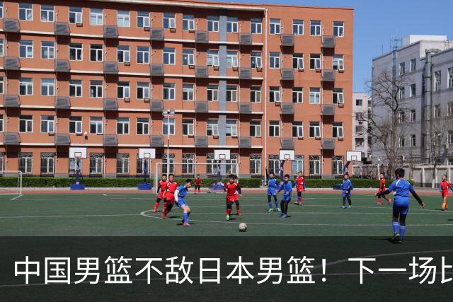 中国男篮不敌日本男篮！下一场比赛12人大名单出炉，郭士强摊牌