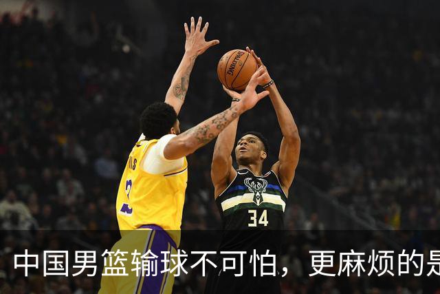 中国男篮输球不可怕，更麻烦的是这三件事，世预赛可能要垫底出局