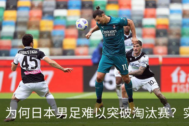 为何日本男足难以突破淘汰赛？实力虽强，却缺少大赛底蕴