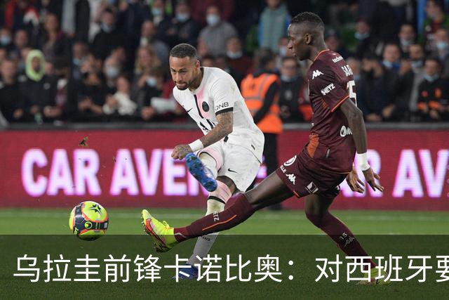 乌拉圭前锋卡诺比奥：对西班牙要主动，我们不是来看他们表演的
