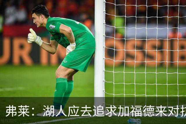 弗莱：湖人应去追求加福德来对抗文班亚马和约基奇 而不是杜伦