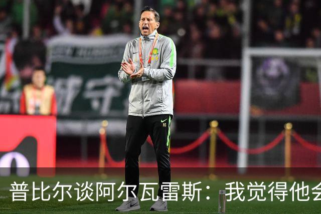 普比尔谈阿尔瓦雷斯：我觉得他会走，如果不开心留下也很难踢好